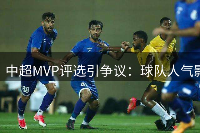 中超MVP评选引争议：球队人气影响公平性