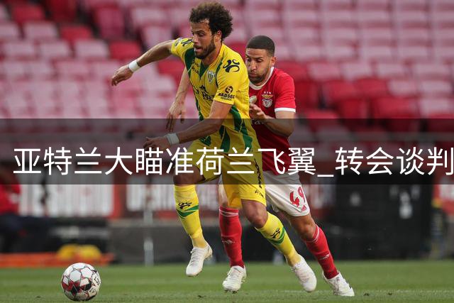 亚特兰大瞄准荷兰飞翼 转会谈判现分歧