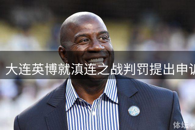 大连英博就滇连之战判罚提出申诉 足协18日将评议