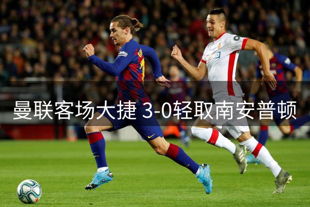 曼联客场大捷 3-0轻取南安普顿