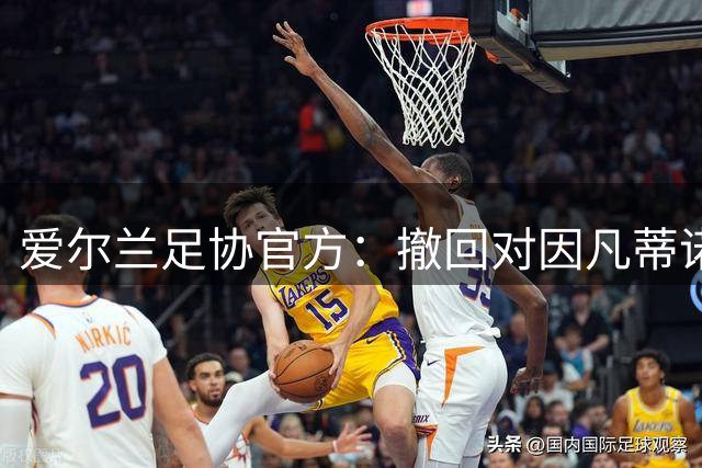 爱尔兰足协官方：撤回对因凡蒂诺的支持 对FIFA内部感到严重担忧